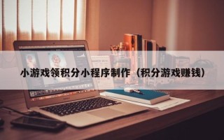 肇东小游戏领积分小程序制作（积分游戏赚钱）