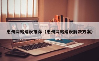 肇东惠州网站建设推荐（惠州网站建设解决方案）