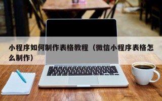 肇东小程序如何制作表格教程（微信小程序表格怎么制作）