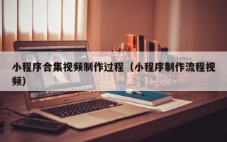 肇东小程序合集视频制作过程（小程序制作流程视频）