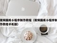 肇东视频图库小程序制作教程（视频图库小程序制作教程手机版）