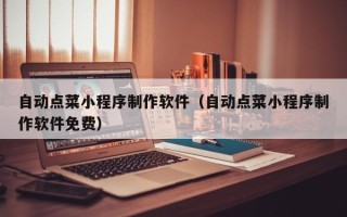 肇东自动点菜小程序制作软件（自动点菜小程序制作软件免费）